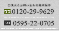 ご注文＆お問い合わせ専用番号 TEL 0595-59-2929 FAX 0595-59-2078